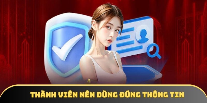 Thành viên nên dùng đúng thông tin, không có sai sót